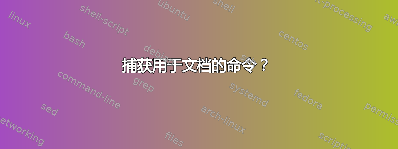 捕获用于文档的命令？