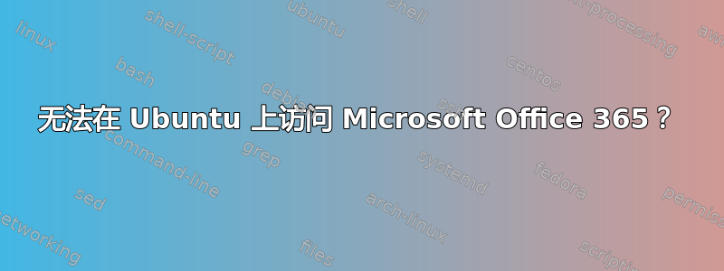 无法在 Ubuntu 上访问 Microsoft Office 365？