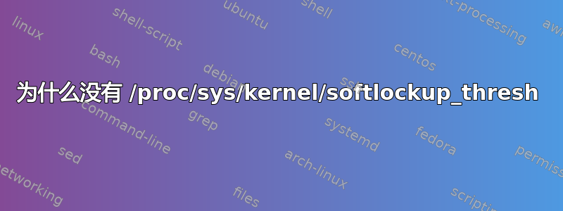 为什么没有 /proc/sys/kernel/softlockup_thresh