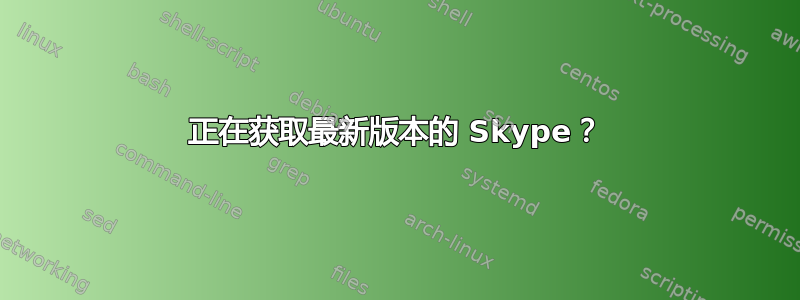 正在获取最新版本的 Skype？