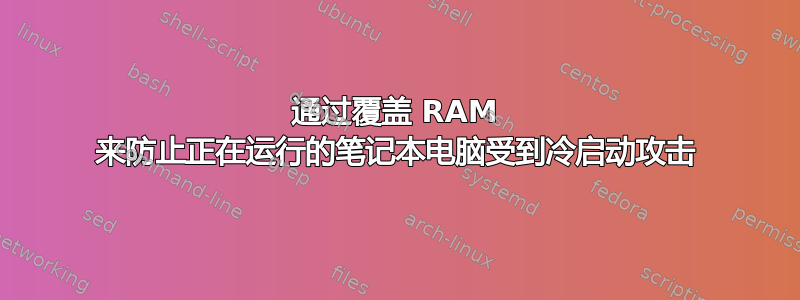 通过覆盖 RAM 来防止正在运行的笔记本电脑受到冷启动攻击