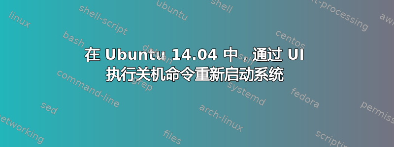 在 Ubuntu 14.04 中，通过 UI 执行关机命令重新启动系统