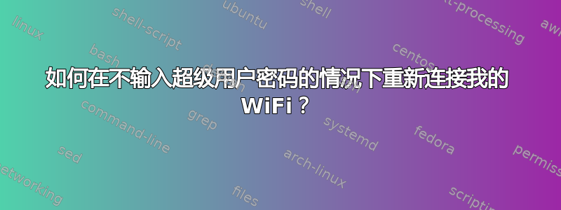 如何在不输入超级用户密码的情况下重新连接我的 WiFi？