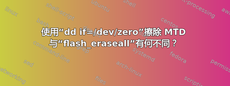 使用“dd if=/dev/zero”擦除 MTD 与“flash_eraseall”有何不同？