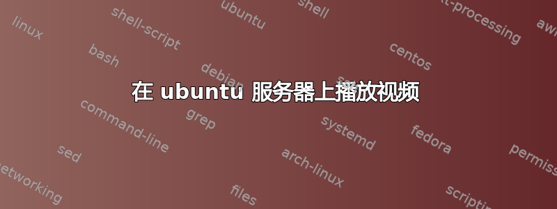 在 ubuntu 服务器上播放视频