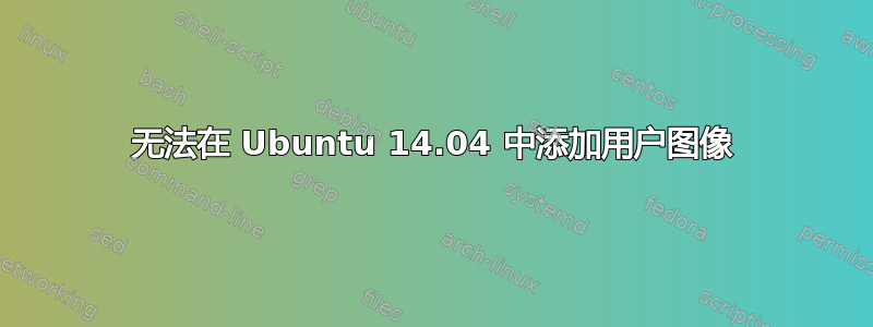 无法在 Ubuntu 14.04 中添加用户图像