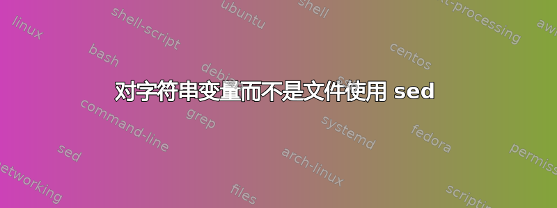 对字符串变量而不是文件使用 sed