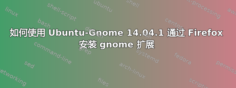 如何使用 Ubuntu-Gnome 14.04.1 通过 Firefox 安装 gnome 扩展