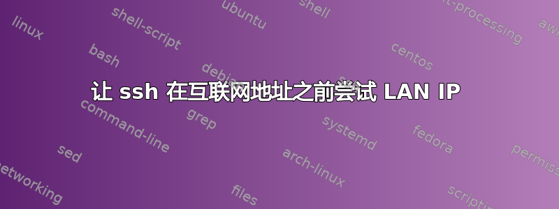 让 ssh 在互联网地址之前尝试 LAN IP