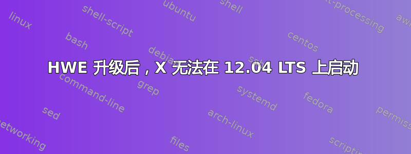 HWE 升级后，X 无法在 12.04 LTS 上启动