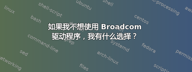 如果我不想使用 Broadcom 驱动程序，我有什么选择？