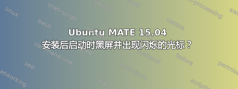 Ubuntu MATE 15.04 安装后启动时黑屏并出现闪烁的光标？