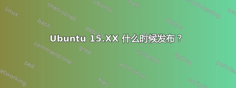 Ubuntu 15.XX 什么时候发布？