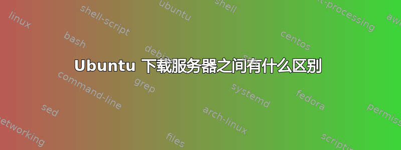 Ubuntu 下载服务器之间有什么区别