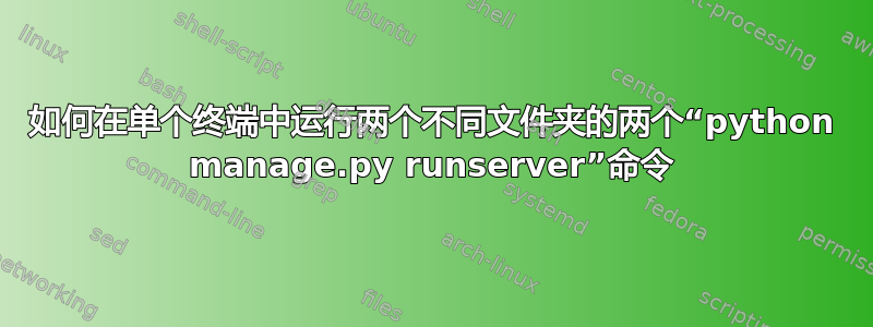 如何在单个终端中运行两个不同文件夹的两个“python manage.py runserver”命令