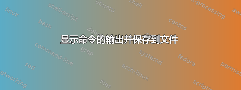 显示命令的输出并保存到文件