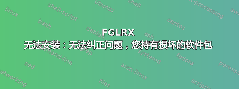 FGLRX 无法安装：无法纠正问题，您持有损坏的软件包