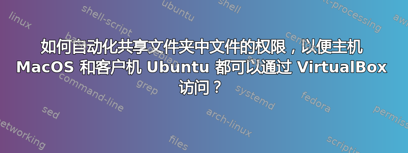 如何自动化共享文件夹中文件的权限，以便主机 MacOS 和客户机 Ubuntu 都可以通过 VirtualBox 访问？