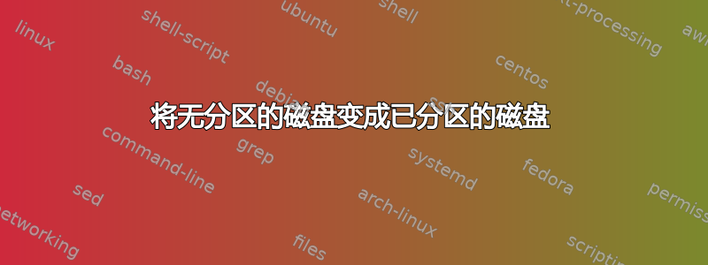 将无分区的磁盘变成已分区的磁盘