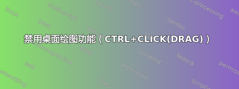 禁用桌面绘图功能（CTRL+CLICK(DRAG)）