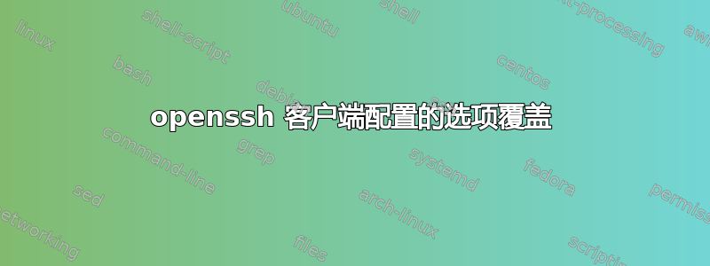 openssh 客户端配置的选项覆盖