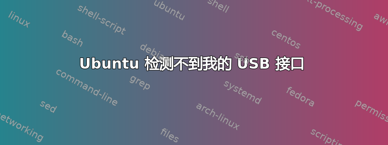 Ubuntu 检测不到我的 USB 接口