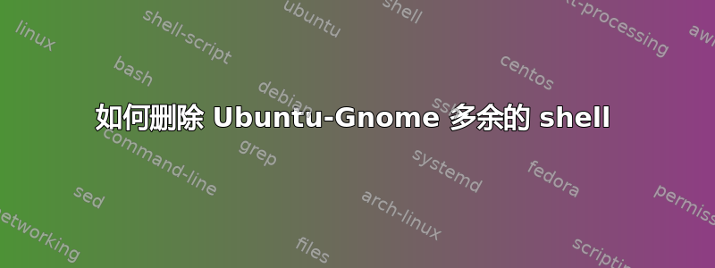 如何删除 Ubuntu-Gnome 多余的 shell