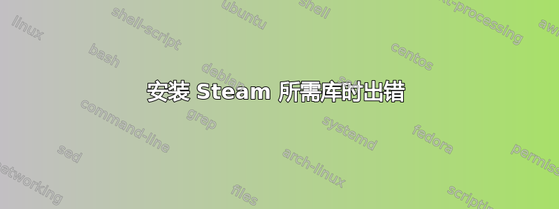 安装 Steam 所需库时出错