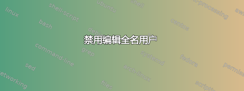 禁用编辑全名用户