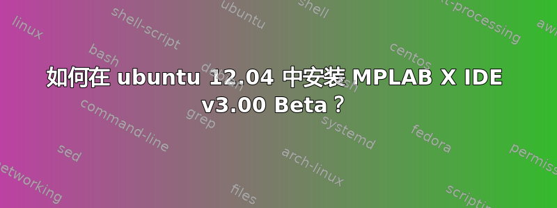 如何在 ubuntu 12.04 中安装 MPLAB X IDE v3.00 Beta？