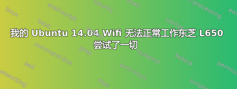 我的 Ubuntu 14.04 Wifi 无法正常工作东芝 L650 尝试了一切 