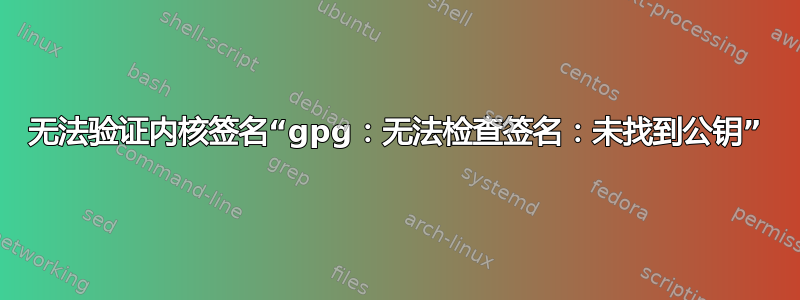 无法验证内核签名“gpg：无法检查签名：未找到公钥”