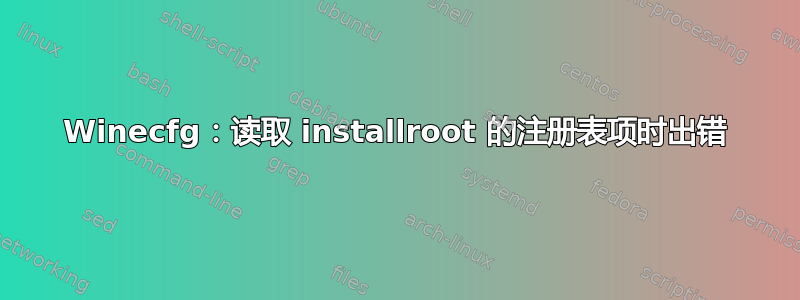 Winecfg：读取 installroot 的注册表项时出错