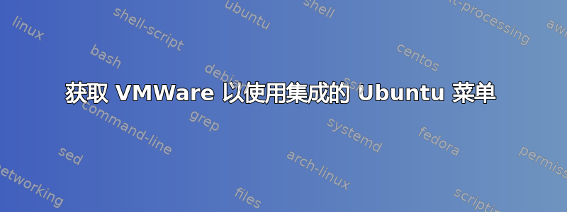 获取 VMWare 以使用集成的 Ubuntu 菜单