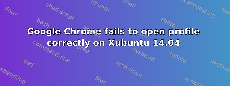 Google Chrome fails to open profile correctly on Xubuntu 14.04