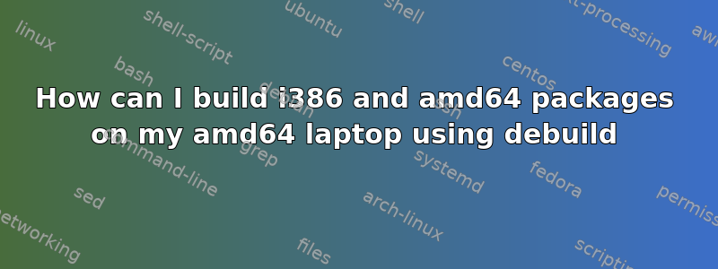 How can I build i386 and amd64 packages on my amd64 laptop using debuild