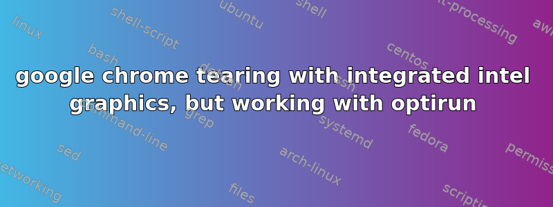 google chrome tearing with integrated intel graphics, but working with optirun