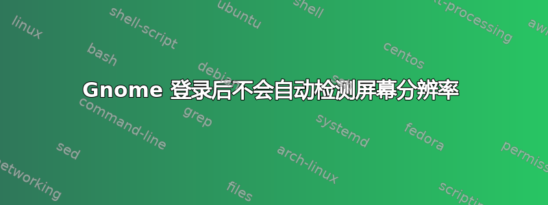 Gnome 登录后不会自动检测屏幕分辨率