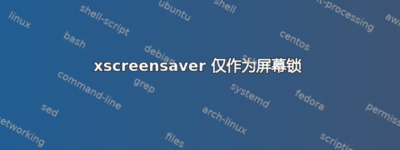 xscreensaver 仅作为屏幕锁