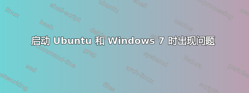 启动 Ubuntu 和 Windows 7 时出现问题