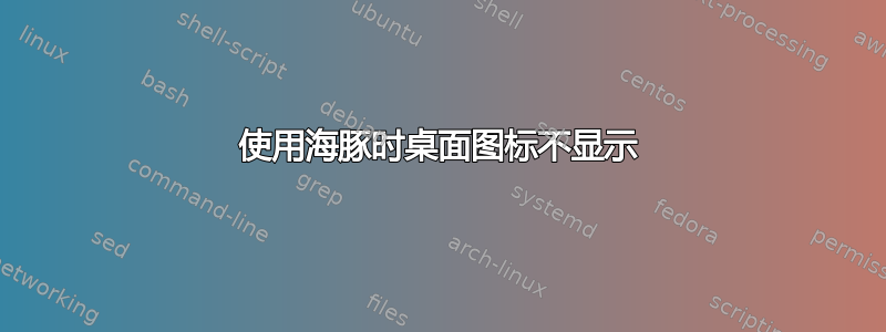 使用海豚时桌面图标不显示