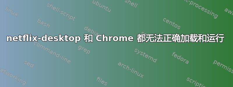 netflix-desktop 和 Chrome 都无法正确加载和运行