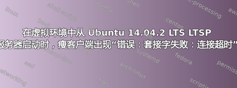 在虚拟环境中从 Ubuntu 14.04.2 LTS LTSP 服务器启动时，瘦客户端出现“错误：套接字失败：连接超时”