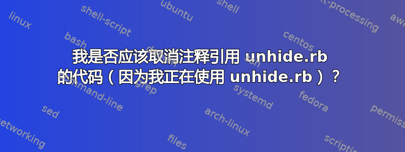 我是否应该取消注释引用 unhide.rb 的代码（因为我正在使用 unhide.rb）？