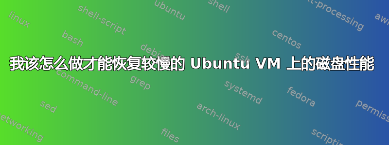 我该怎么做才能恢复较慢的 Ubuntu VM 上的磁盘性能