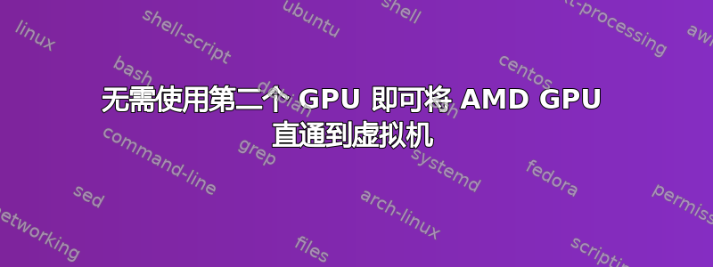 无需使用第二个 GPU 即可将 AMD GPU 直通到虚拟机