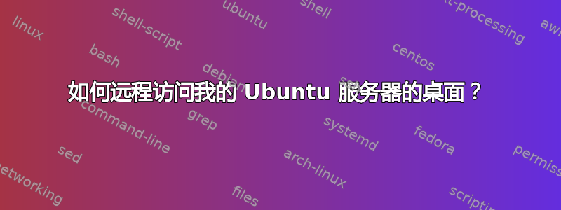 如何远程访问我的 Ubuntu 服务器的桌面？