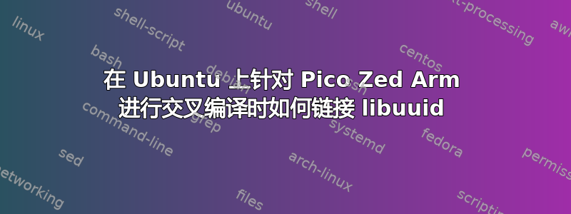 在 Ubuntu 上针对 Pico Zed Arm 进行交叉编译时如何链接 libuuid