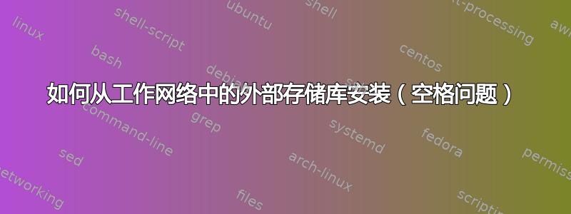 如何从工作网络中的外部存储库安装（空格问题）