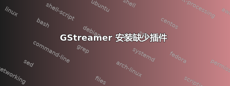 GStreamer 安装缺少插件